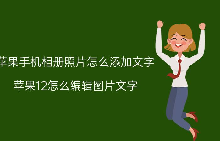 苹果手机相册照片怎么添加文字 苹果12怎么编辑图片文字？